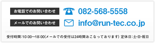 お電話082-568-5558/メールinfo@run-tec.co.jp　受付時間：10:00～18:00（メールでの受付は24時間おこなっております）　定休日：土・日・祝日